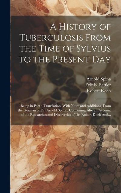 A History of Tuberculosis From the Time of Sylvius to the Present Day: Being in Part a Translation, With Notes and Additions, From the German of Dr. A