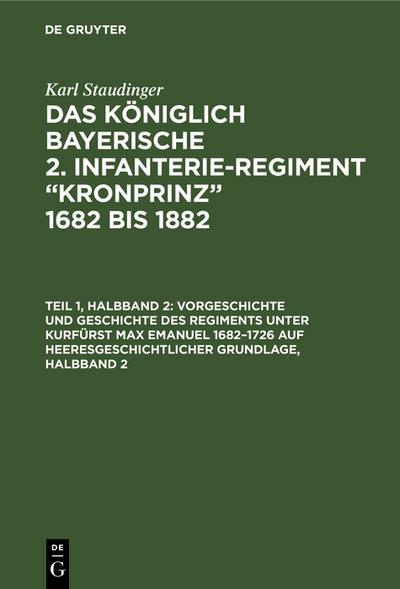 Vorgeschichte und Geschichte des Regiments unter Kurfürst Max Emanuel 1682–1726 auf heeresgeschichtlicher Grundlage, Halbband 2