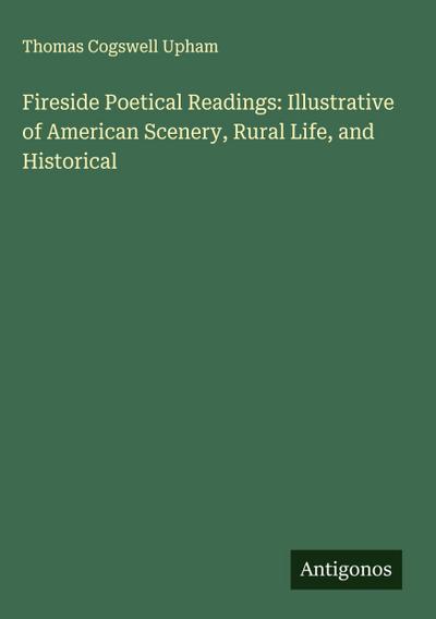 Fireside Poetical Readings: Illustrative of American Scenery, Rural Life, and Historical