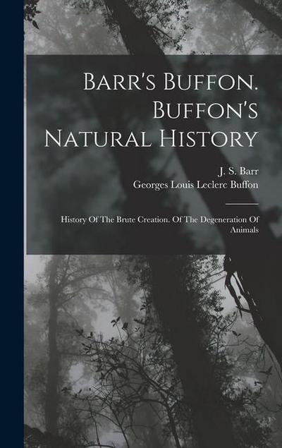 Barr’s Buffon. Buffon’s Natural History: History Of The Brute Creation. Of The Degeneration Of Animals