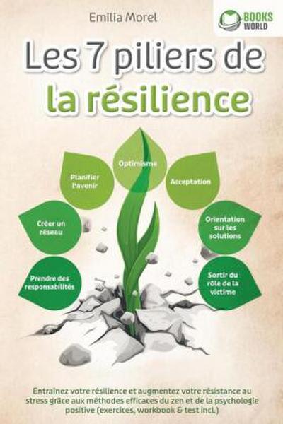Les 7 piliers de la résilience: Entraînez votre résilience et augmentez votre résistance au stress grâce aux méthodes efficaces du zen et de la psychologie positive (exercices, workbook & test incl.)