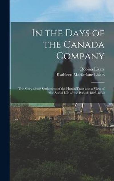 In the Days of the Canada Company [microform]: the Story of the Settlement of the Huron Tract and a View of the Social Life of the Period, 1825-1850