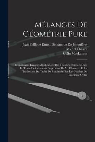 Mélanges De Géométrie Pure: Comprenant Diverses Applications Des Théories Exposées Dans Le Traité De Géométrie Supérieure De M. Chasles ... Et La