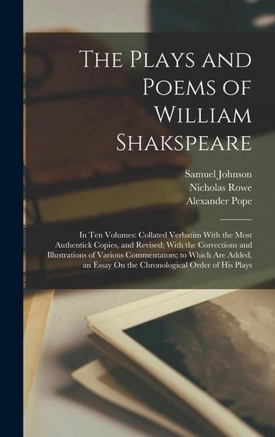 The Plays and Poems of William Shakspeare: In Ten Volumes: Collated Verbatim With the Most Authentick Copies, and Revised; With the Corrections and Il
