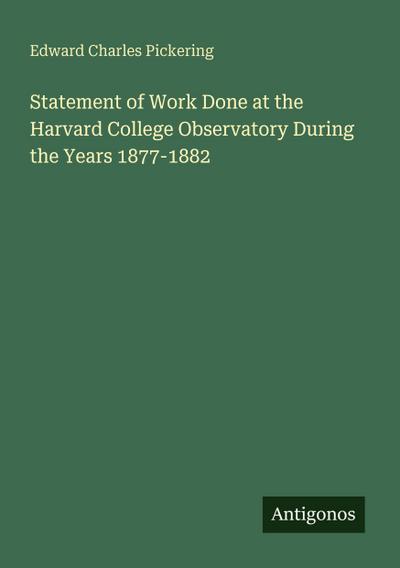 Statement of Work Done at the Harvard College Observatory During the Years 1877-1882