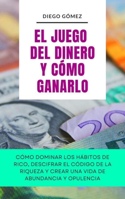 El Juego Del Dinero Y Cómo Ganarlo (Piense y Hágase Rico por Diego Gómez, #1)