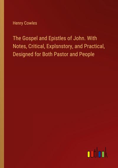 The Gospel and Epistles of John. With Notes, Critical, Explsnstory, and Practical, Designed for Both Pastor and People