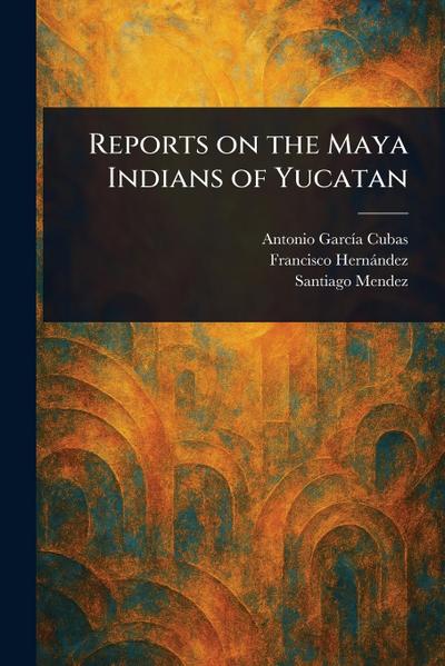 Reports on the Maya Indians of Yucatan