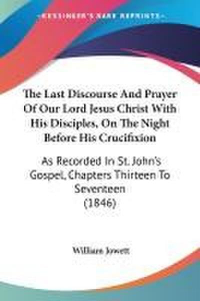 The Last Discourse And Prayer Of Our Lord Jesus Christ With His Disciples, On The Night Before His Crucifixion