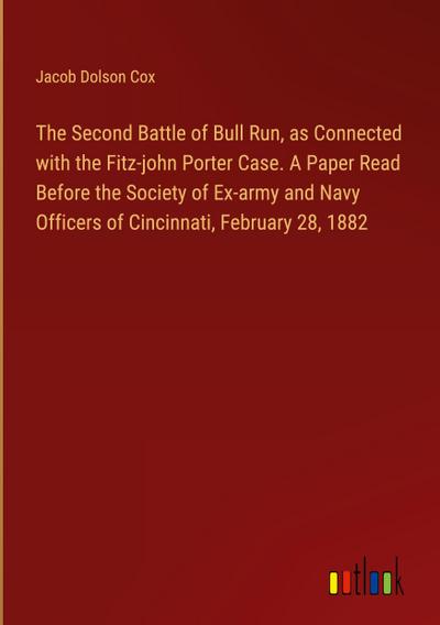 The Second Battle of Bull Run, as Connected with the Fitz-john Porter Case. A Paper Read Before the Society of Ex-army and Navy Officers of Cincinnati, February 28, 1882