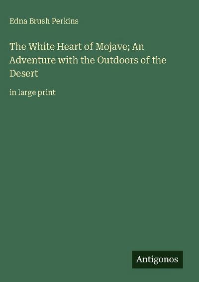 The White Heart of Mojave; An Adventure with the Outdoors of the Desert