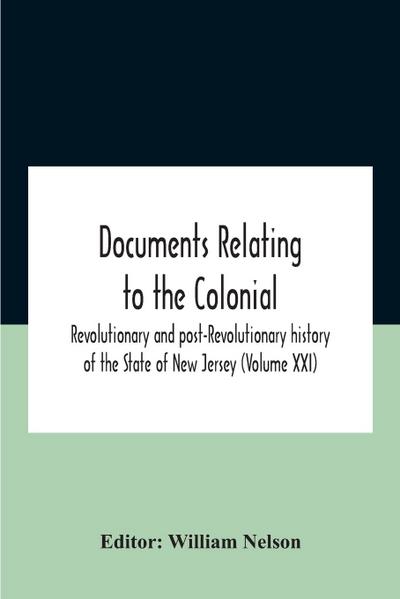 Documents Relating To The Colonial, Revolutionary And Post-Revolutionary History Of The State Of New Jersey (Volume Xxi)