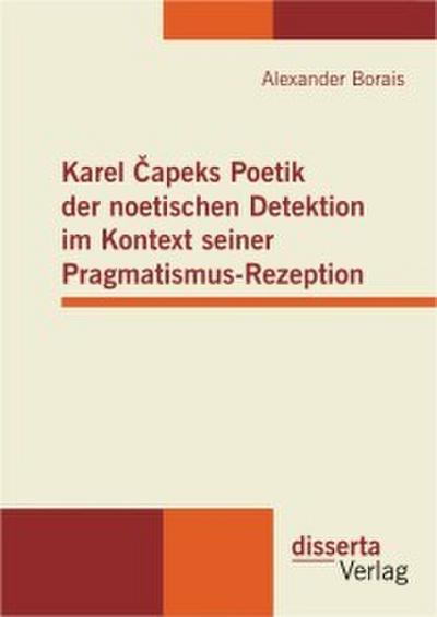 Karel ’apeks Poetik der noetischen Detektion im Kontext seiner Pragmatismus-Rezeption