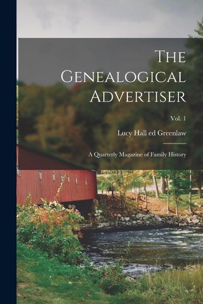 The Genealogical Advertiser; a Quarterly Magazine of Family History; Vol. 1