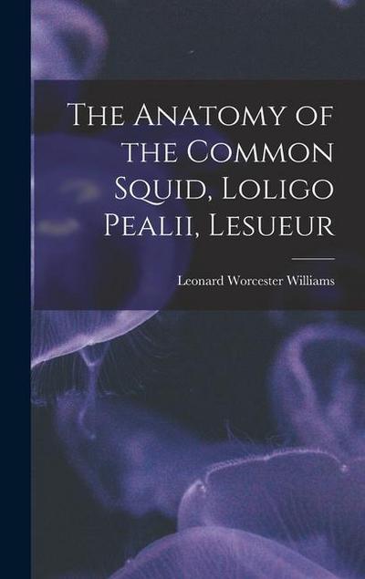 The Anatomy of the Common Squid, Loligo Pealii, Lesueur