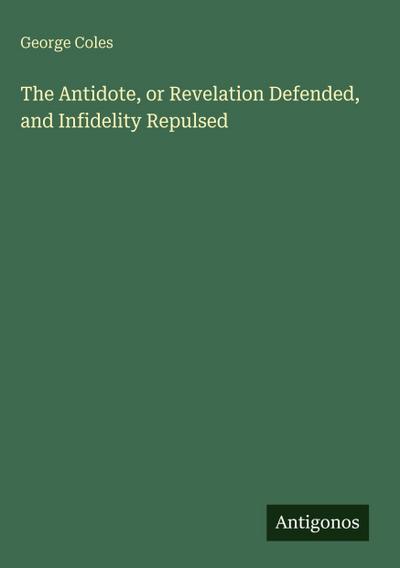 The Antidote, or Revelation Defended, and Infidelity Repulsed