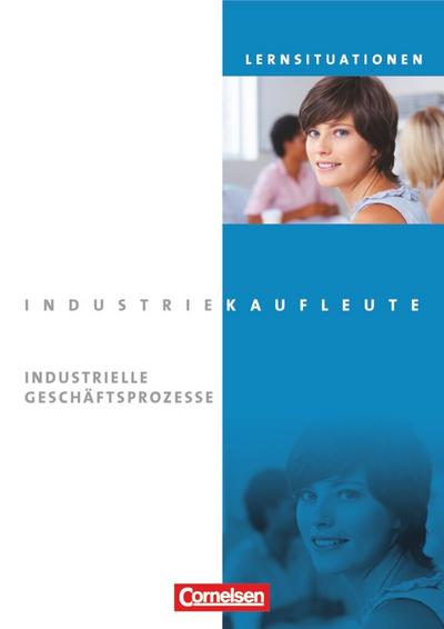 Industriekaufleute - Aktuelle Ausgabe: Jahrgangsübergreifend - Industrielle Geschäftsprozesse: Arbeitsbuch mit Lernsituationen