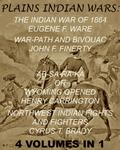 The Plains Indian Wars: Indian War of 1864, War-Path & Bivouac, Ab-Sa-Ra-Ka Or Wyoming Opened, & Northwest Indian Fights & Fighters" (4 Volumes In 1)