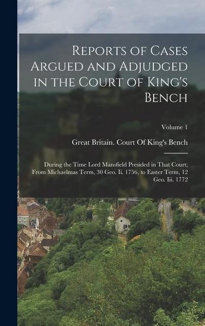 Reports of Cases Argued and Adjudged in the Court of King’s Bench: During the Time Lord Mansfield Presided in That Court; From Michaelmas Term, 30 Geo