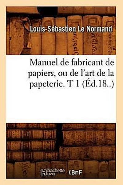 Manuel de Fabricant de Papiers, Ou de l’Art de la Papeterie. T 1 (Éd.18..)