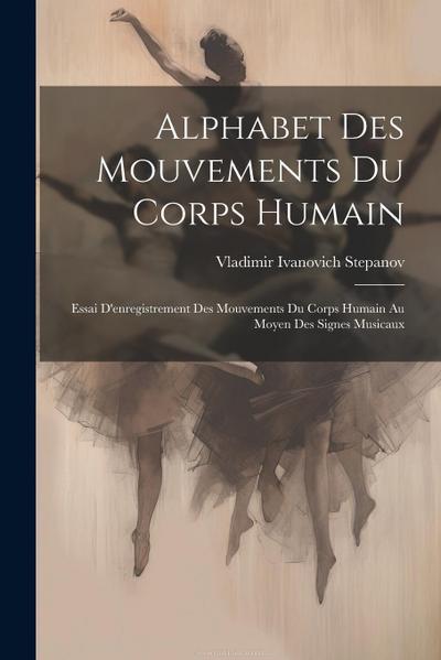 Alphabet Des Mouvements Du Corps Humain: Essai D’enregistrement Des Mouvements Du Corps Humain Au Moyen Des Signes Musicaux