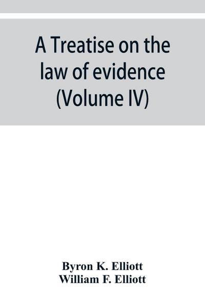 A treatise on the law of evidence; being a consideration of the nature and general principles of evidence, the instruments of evidence and the rules governing the production, delivery and use of evidence, Together with Incidental Matters of Practice, Incl