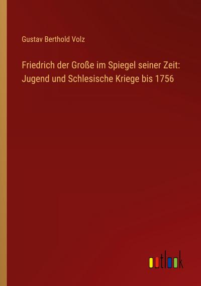 Friedrich der Große im Spiegel seiner Zeit: Jugend und Schlesische Kriege bis 1756
