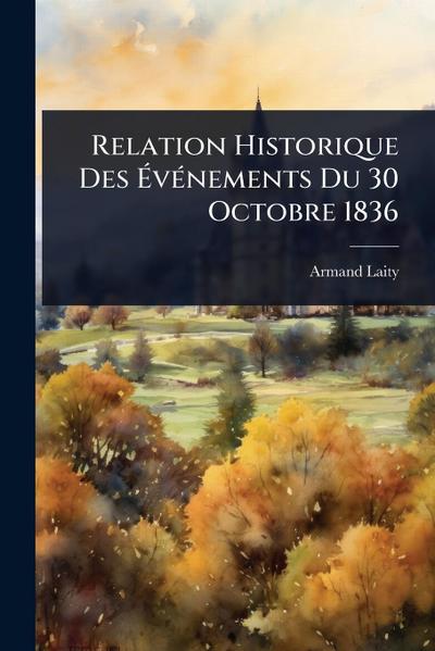 Relation Historique Des Ã&#137;vÃ(c)nements Du 30 Octobre 1836