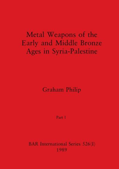 Metal Weapons of the Early and Middle Bronze Ages in Syria-Palestine, Part I