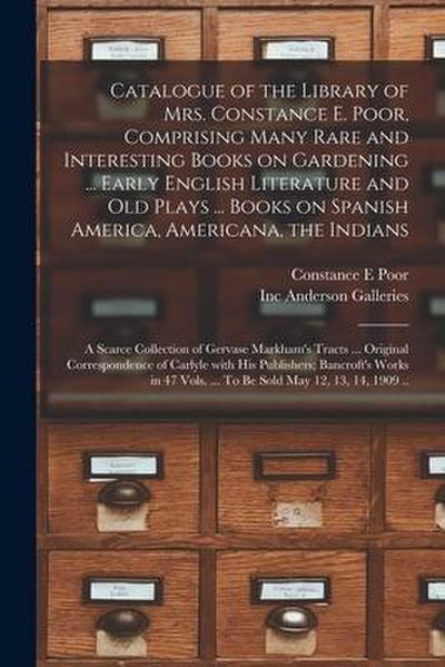 Catalogue of the Library of Mrs. Constance E. Poor, Comprising Many Rare and Interesting Books on Gardening ... Early English Literature and Old Plays