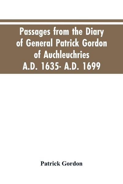 Passages from the diary of General Patrick Gordon of Auchleuchries. A.D. 1635- A.D. 1699