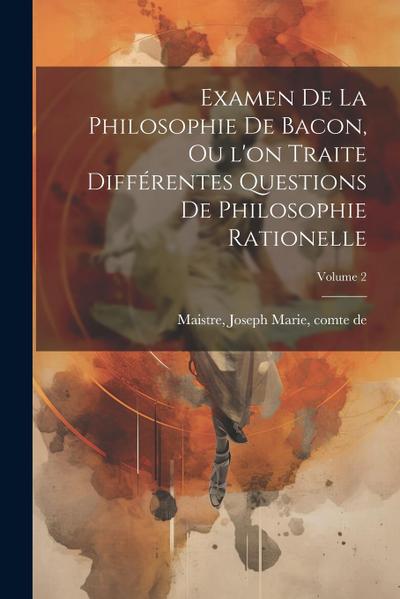 Examen de la philosophie de Bacon, ou l’on traite différentes questions de philosophie rationelle; Volume 2