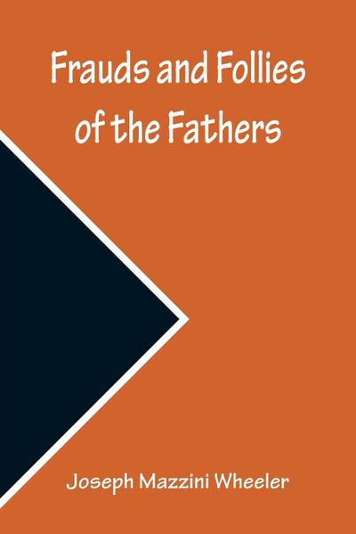 Frauds and Follies of the Fathers, A Review of the Worth of their  Testimony to the Four Gospels