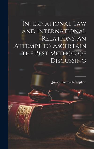 International law and International Relations, an Attempt to Ascertain the Best Method of Discussing