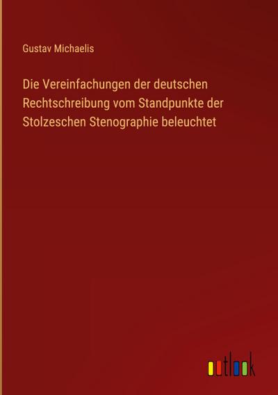 Die Vereinfachungen der deutschen Rechtschreibung vom Standpunkte der Stolzeschen Stenographie beleuchtet