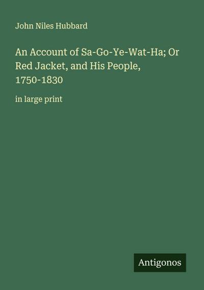 An Account of Sa-Go-Ye-Wat-Ha; Or Red Jacket, and His People, 1750-1830