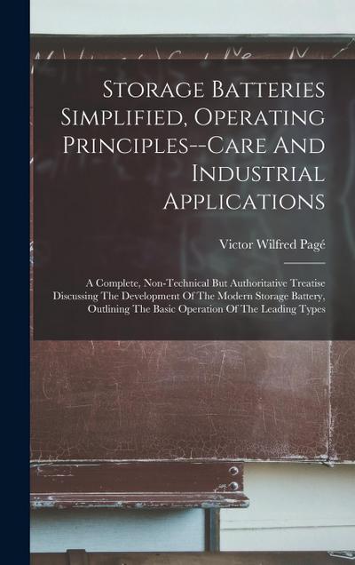 Storage Batteries Simplified, Operating Principles--care And Industrial Applications: A Complete, Non-technical But Authoritative Treatise Discussing