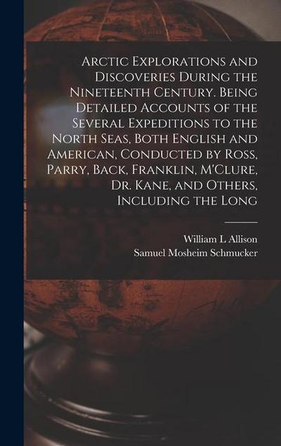 Arctic Explorations and Discoveries During the Nineteenth Century. Being Detailed Accounts of the Several Expeditions to the North Seas, Both English