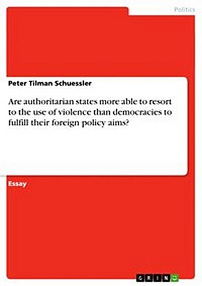 Are authoritarian states more able to resort to the use of violence than democracies to fulfill their foreign policy aims?