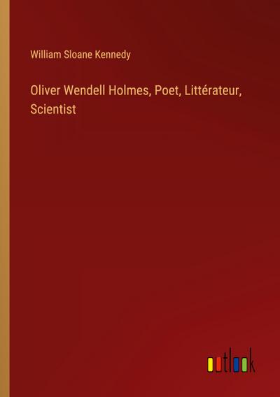 Oliver Wendell Holmes, Poet, Littérateur, Scientist