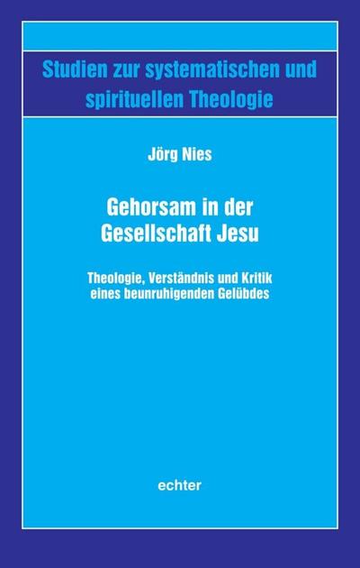 Gehorsam in der Gesellschaft Jesu: Theologie, Verständnis und Kritik eines beunruhigenden Gelübdes (Studien zur systematischen und spirituellen Theologie)