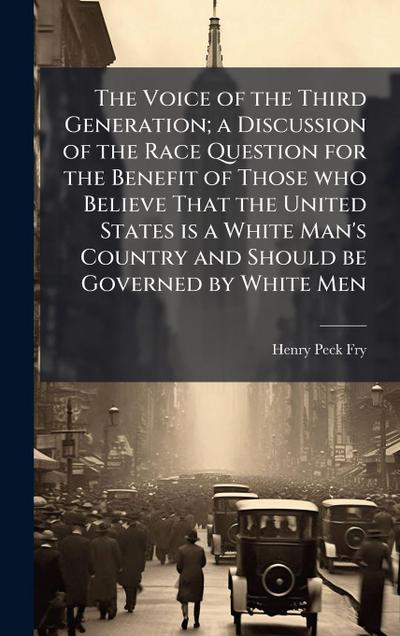 The Voice of the Third Generation; a Discussion of the Race Question for the Benefit of Those who Believe That the United States is a White Man’s Country and Should be Governed by White Men