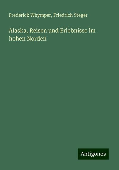 Whymper, F: Alaska, Reisen und Erlebnisse im hohen Norden