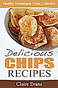 Delicious Chips Recipes: Healthy Homemade Chips Collection