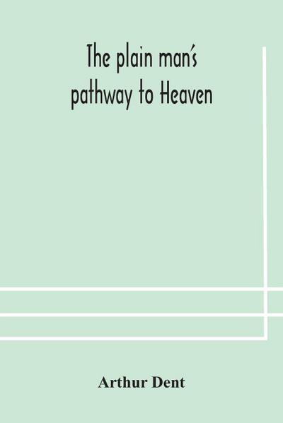 The plain man’s pathway to Heaven, wherein every man may clearly see whether he shall be saved or damned, with a table of all the principal matters, and three prayers necessary to be used in private families, hereunto added