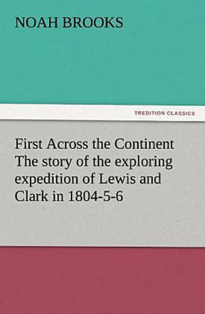 First Across the Continent The story of the exploring expedition of Lewis and Clark in 1804-5-6