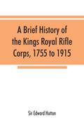 A brief history of the Kings Royal Rifle Corps, 1755 to 1915
