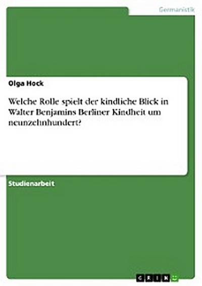 Welche Rolle spielt der kindliche Blick in Walter Benjamins Berliner Kindheit um neunzehnhundert?