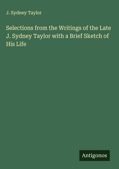 Selections from the Writings of the Late J. Sydney Taylor with a Brief Sketch of His Life