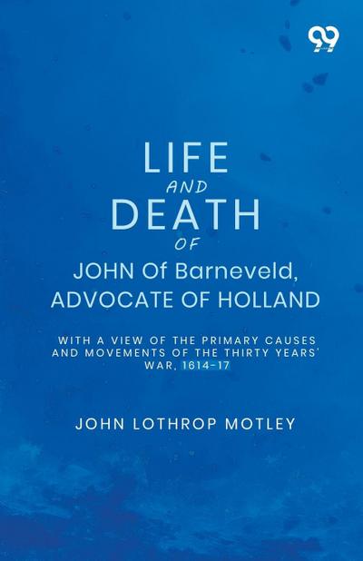 Life And Death Of John Of Barneveld, Advocate Of Holland